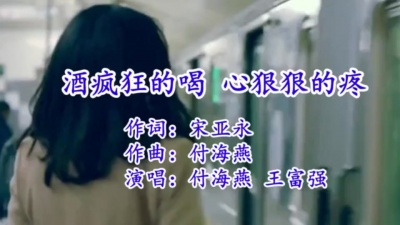 付海燕、王富强 - 酒疯狂的喝心狠狠的疼