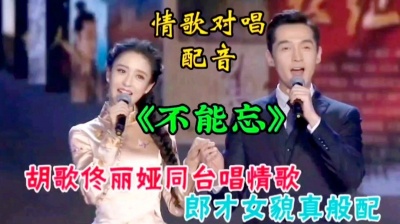 秋晴爱音乐 - 佟丽娅/胡歌情歌对唱配音《不能忘》旋律优美，歌声醉人，超好听