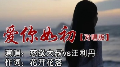 慈缘大叔、汪利丹 - 爱你如初-对唱版