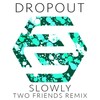 DropOut、Two Friends - Slowly (Two Friends Remix)