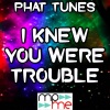 Phat Tunes - I Knew You Were Trouble