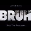 Luck、Lana Kill the Computer - BRUH
