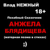 Влад Нежный - Похабный сказочник. Анжела Блядищева. Матерная поэма в стихах. 18+