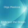 Olga Maslova - Embrace the Ocean