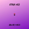 2BL3R、Vach - Otra Vez ((Explicit))