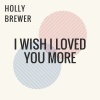 Holly Brewer - I Wish I Loved You More