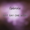 Gabriela - Just Say One Word