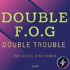 Double F.O.G - Double Trouble