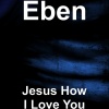 eben - Jesus How I Love You
