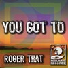 Roger That (UK) - You Got To (Original Mix)