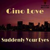 Gino Love - Suddenly Your Eyes (Original Mix)