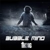 Bubble Mind - The Thing