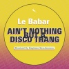 Le Babar - Ain't Nothing But A Disco Thang (Original Mix)