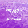 the element - Your Love Is a Drug
