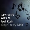 Jay Frog、Alex M.、Kash - Singin' in My Mind (Jay Frog Radio Edit)