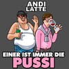 Andi Latte - Einer ist immer die Pussi (Explicit)