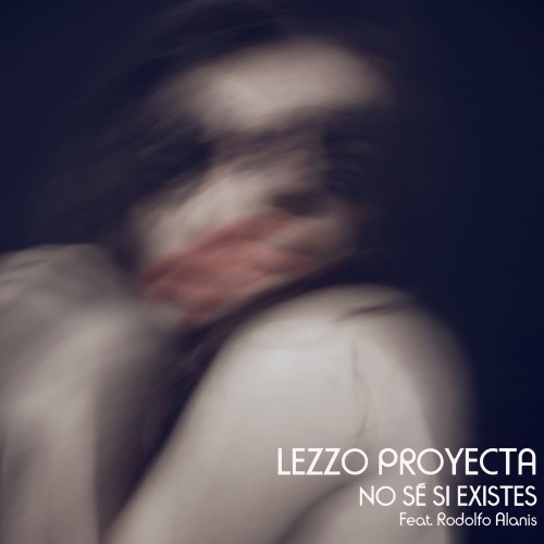 Lezzo Proyecta、Rodolfo Alanis - No Sé Si Existes