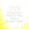 Chris Walker - How Do You Heal a Broken Heart