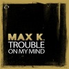 Max K.《Trouble On My Mind (Original Mix Edit)》[MP3/LRC]