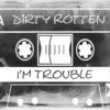 Dirty Rotten - I'm Trouble (Explicit)