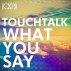 Touchtalk《What you Say (Original Mix)》[MP3/LRC]