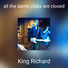 King Richard - all the damn clubs are closed