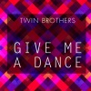 Twin Brothers - Give Me a Dance (DanceinMyHouseMix)
