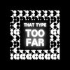 That Type - Too Far