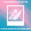 Gian Zwick、Joya - We Don't Have To Take Our Clothes Off (feat. Joya)