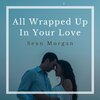 Sean Morgan、Sean O'Donoghue Morgan - All Wrapped Up In Your Love (Explicit)