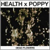 HEALTH、Poppy - DEAD FLOWERS