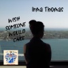 Irma Thomas - I Wissh Someone Would Care