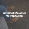 Ambientalism - Ambient Melodies for Repeating, Pt. 1