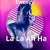 Eweezy - La La Ah Ha (Explicit)