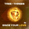 Tree Threes - Since Your Love