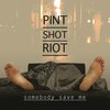 Pint Shot Riot - Somebody Save Me