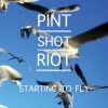 Pint Shot Riot - Starting to Fly