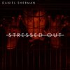 Daniel Sherman - Stressed Out