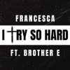 Brother E.、Francesca - I Try So Hard (feat. Francesca)