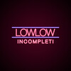 LowLow - Incompleti