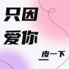 皮一下《只因爱你》[MP3/LRC]