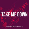 Chrome Renaissance - Take Me Down