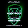 Green Neon DJ - Has To Be (Tik Tok Sped Up)(Remix)