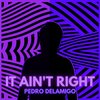 Pedro Delamigo - It Ain't Right