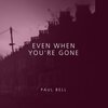 Paul Bell - Even When You're Gone