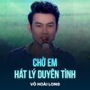Võ Hoài Long、Tiến Luân - Chờ Em Hát Lý Duyên Tình