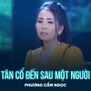 Phuong Cam Ngoc - Tân Cổ Đến Sau Một Người