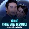 Khánh Tâm、Vũ Luân、Viết Trung、Võ Minh Khuê - Tân Cổ Chung Vầng Trăng Đợi