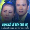 Phuong Cam Ngoc、Nguyễn Thanh Toàn、Nguyễn Châu - Vọng Cổ Về Bên Cha Mẹ