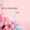 李豪 - 被你拉黑被你删除